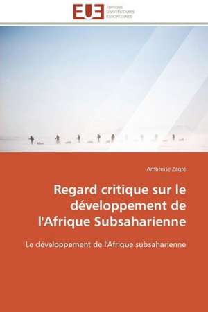 Regard Critique Sur Le Developpement de L'Afrique Subsaharienne: Analyse Des Actions Du Cilss Au Burkina Faso de Ambroise Zagré