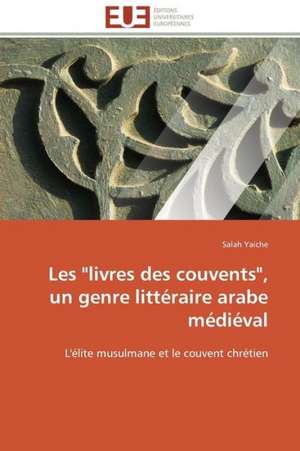 Les "Livres Des Couvents," Un Genre Litteraire Arabe Medieval: Un Paysage Culturel a Valoriser de Salah Yaiche