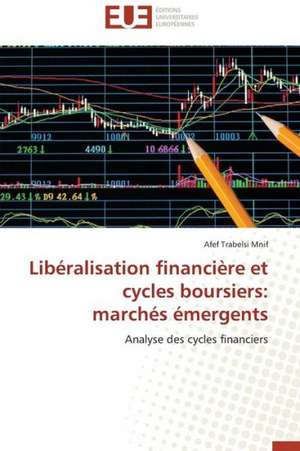 Liberalisation Financiere Et Cycles Boursiers: Marches Emergents de Afef Trabelsi Mnif