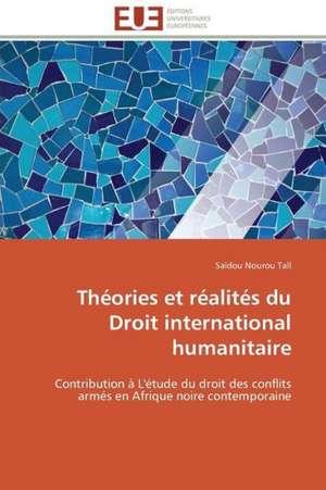 Theories Et Realites Du Droit International Humanitaire: Theorie Et Application de Saïdou Nourou Tall