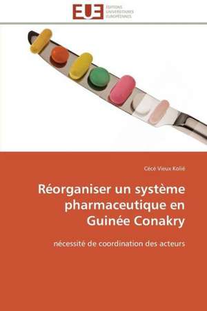 Reorganiser Un Systeme Pharmaceutique En Guinee Conakry: Theorie Et Application de Cécé Vieux Kolié