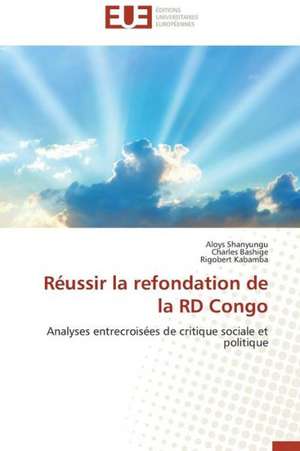 Reussir La Refondation de La Rd Congo: Apports D'Une Analyse Multidisciplinaire de Aloys Shanyungu