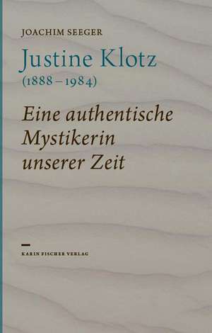 Justine Klotz (1888-1984) - eine authentische Mystikerin unserer Zeit de Joachim Seeger