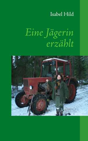 Eine Jägerin erzählt de Isabel Hild