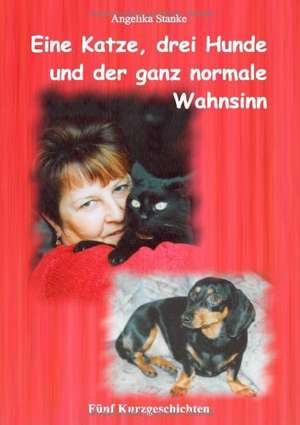 Eine Katze drei Hunde und der ganz normale Wahnsinn de Angelika Stanke