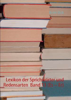 Lexikon der Sprichwörter und Redensarten Band 13 (Es - Er) de René Dick