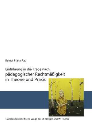 Einführung in die Frage nach pädagogischer Rechtmäßigkeit in Theorie und Praxis de Reiner Franz Rau