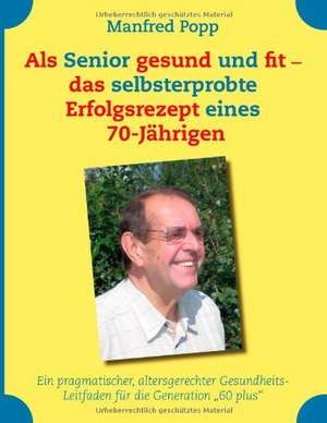 Als Senior gesund und fit - das selbst erprobte Erfolgsrezept eines 70-Jährigen! de Manfred Popp