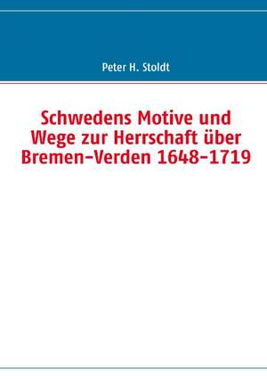 Schwedens Motive und Wege zur Herrschaft über Bremen-Verden 1648-1719 de Peter H. Stoldt