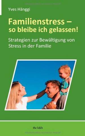 Familienstress - so bleibe ich gelassen! de Yves Hänggi