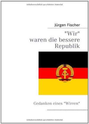 Wir waren die bessere Republik de Jürgen Fischer