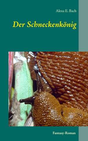 Der Schneckenkönig de Alexa E. Bach