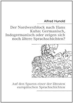 Der Nordwestblock nach Hans Kuhn: Germanisch, Indogermanisch oder zeigen sich noch ältere Sprachschichten? de Alfred Hunold