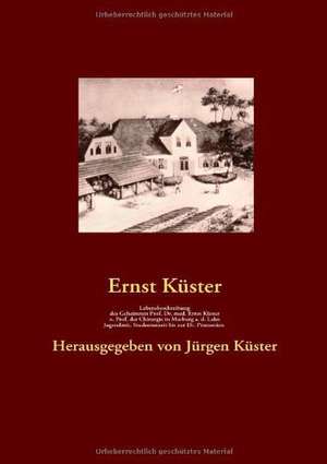 Lebensbeschreibung des Geheimrats Prof. Dr. med Ernst Küster, o. Prof. der Chirurgie in Marburg a. d. Lahn de Ernst Küster