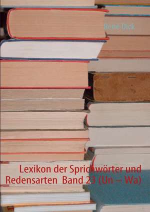 Lexikon der Sprichwörter und Redensarten Band 23 (Un - Wa) de René Dick