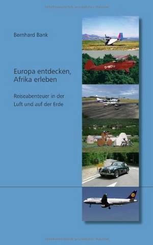 Europa entdecken, Afrika erleben - Reiseabenteuer in der Luft und auf der Erde de Bernhard Bank