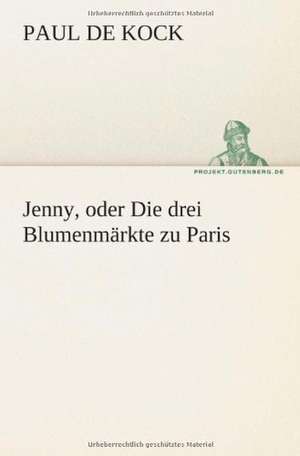 Jenny, Oder Die Drei Blumenmarkte Zu Paris: Philaletis) de Paul De Kock