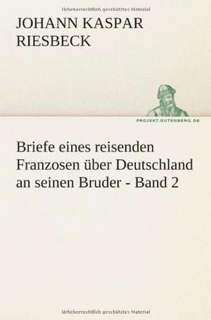 Briefe Eines Reisenden Franzosen Uber Deutschland an Seinen Bruder - Band 2: Philaletis) de Johann Kaspar Riesbeck