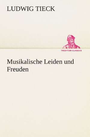 Musikalische Leiden Und Freuden: Erzahlung in Neun Briefen de Ludwig Tieck