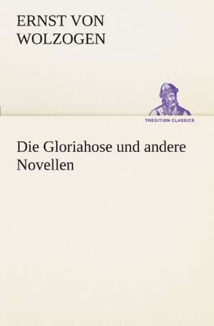 Die Gloriahose Und Andere Novellen: Erich Walter de Ernst von Wolzogen