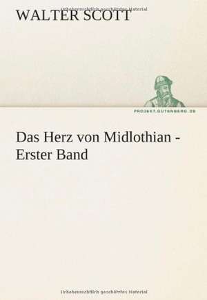 Das Herz Von Midlothian - Erster Band: VOR Bismarcks Aufgang de Walter Scott