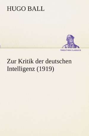 Zur Kritik Der Deutschen Intelligenz (1919): Im Schatten Napoleons de Hugo Ball