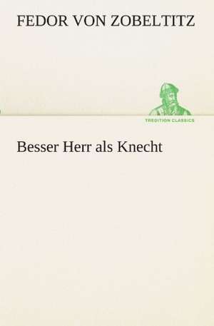 Besser Herr ALS Knecht: Im Schatten Napoleons de Fedor von Zobeltitz