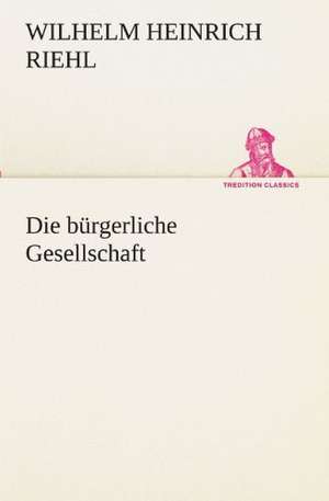 Die Burgerliche Gesellschaft: Im Schatten Napoleons de Wilhelm Heinrich Riehl