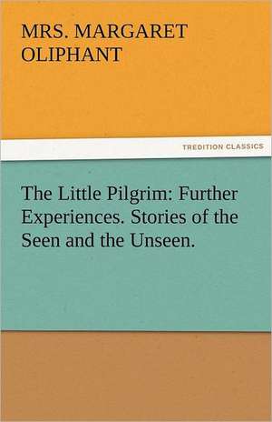 The Little Pilgrim: Further Experiences. Stories of the Seen and the Unseen. de Mrs. Margaret Oliphant