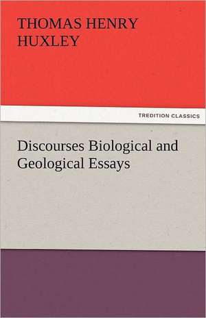 Discourses Biological and Geological Essays de Thomas Henry Huxley