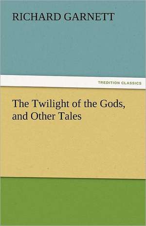 The Twilight of the Gods, and Other Tales de Richard Garnett