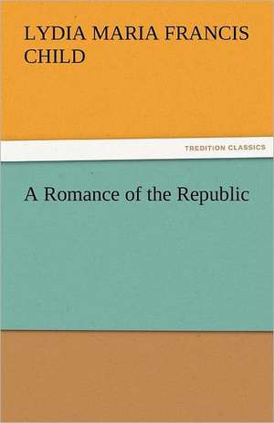 A Romance of the Republic de Lydia Maria Francis Child