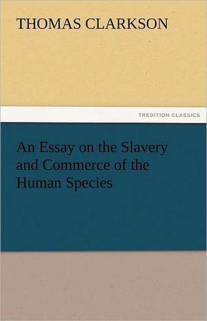 An Essay on the Slavery and Commerce of the Human Species de Thomas Clarkson