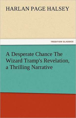 A Desperate Chance the Wizard Tramp's Revelation, a Thrilling Narrative: With Lives of the Writers de Harlan Page Halsey