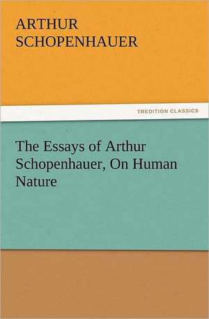 The Essays of Arthur Schopenhauer, on Human Nature: With Lives of the Writers de Arthur Schopenhauer