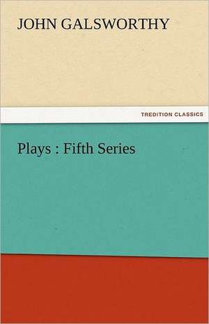 Plays: Fifth Series de John Galsworthy