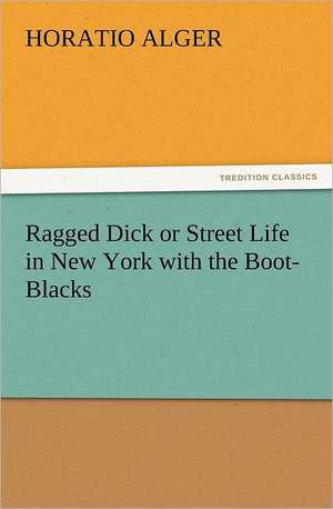 Ragged Dick or Street Life in New York with the Boot-Blacks de Horatio Alger