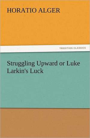 Struggling Upward or Luke Larkin's Luck de Horatio Alger