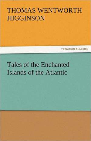 Tales of the Enchanted Islands of the Atlantic de Thomas Wentworth Higginson