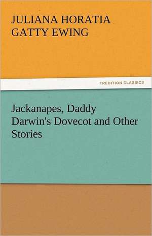 Jackanapes, Daddy Darwin's Dovecot and Other Stories de Juliana Horatia Gatty Ewing