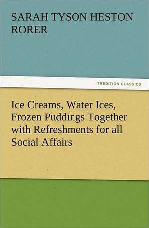 Ice Creams, Water Ices, Frozen Puddings Together with Refreshments for All Social Affairs: Comrades, Facing Death, Pariah, Easter de Sarah Tyson Heston Rorer