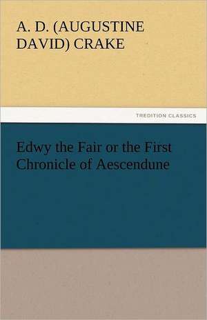 Edwy the Fair or the First Chronicle of Aescendune de A. D. (Augustine David) Crake