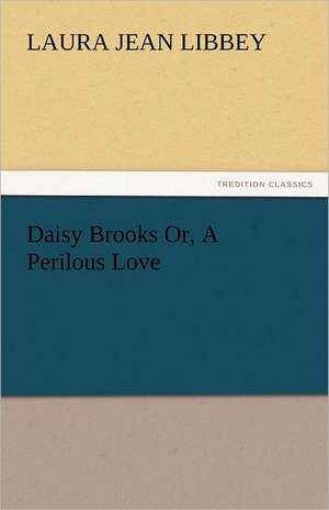 Daisy Brooks Or, a Perilous Love: His Life, Art, and Characters - With an Historical Sketch of the Origin and Growth of the Drama in England de Laura Jean Libbey