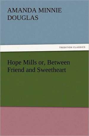 Hope Mills Or, Between Friend and Sweetheart: His Life, Art, and Characters - With an Historical Sketch of the Origin and Growth of the Drama in England de Amanda Minnie Douglas