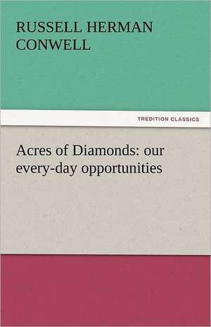 Acres of Diamonds: Our Every-Day Opportunities de Russell Herman Conwell