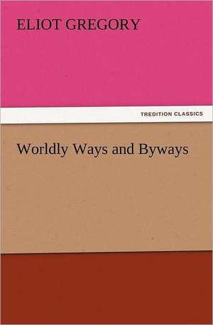 Worldly Ways and Byways de Eliot Gregory