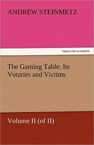 The Gaming Table: Its Votaries and Victims de Andrew Steinmetz