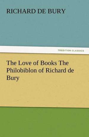 The Love of Books the Philobiblon of Richard de Bury: Its Votaries and Victims de Richard de Bury