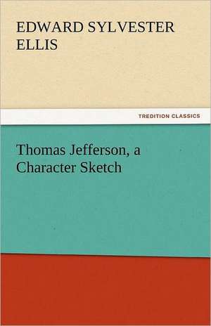 Thomas Jefferson, a Character Sketch de Edward Sylvester Ellis