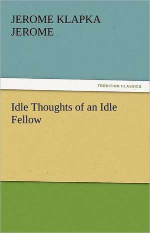 Idle Thoughts of an Idle Fellow de Jerome Klapka Jerome